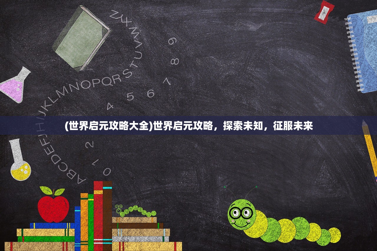 (世界启元攻略大全)世界启元攻略，探索未知，征服未来