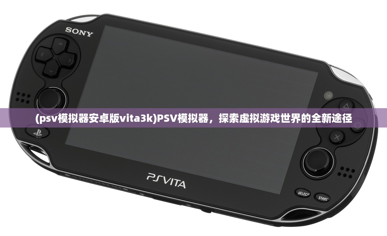 (psv模拟器安卓版vita3k)PSV模拟器，探索虚拟游戏世界的全新途径