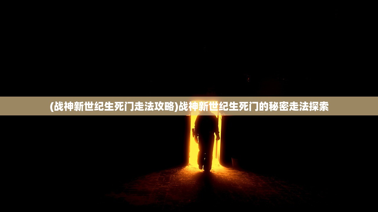 (战神新世纪生死门走法攻略)战神新世纪生死门的秘密走法探索