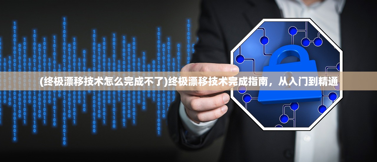 (终极漂移技术怎么完成不了)终极漂移技术完成指南，从入门到精通