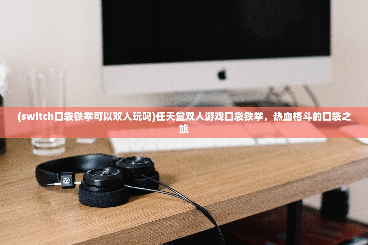 (switch口袋铁拳可以双人玩吗)任天堂双人游戏口袋铁拳，热血格斗的口袋之旅