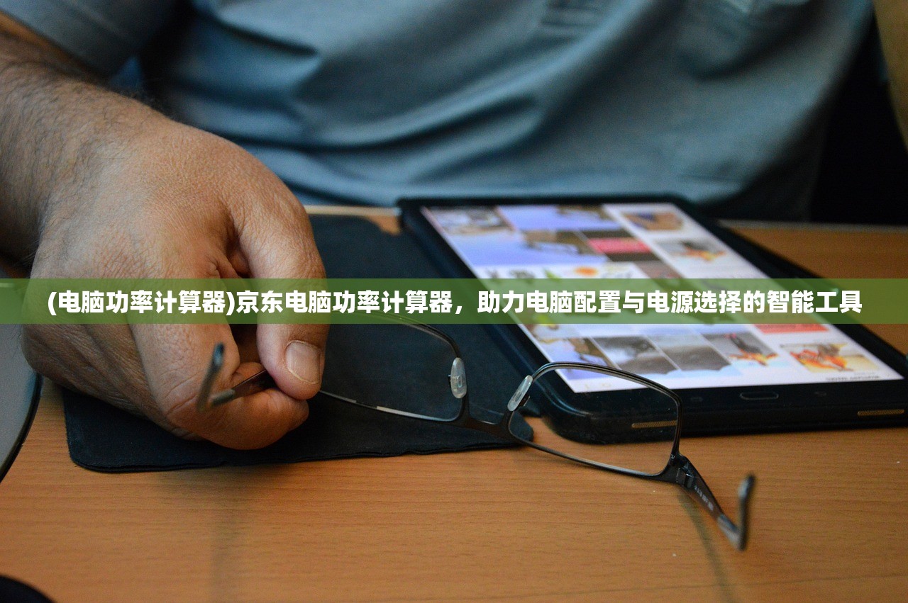 (电脑功率计算器)京东电脑功率计算器，助力电脑配置与电源选择的智能工具