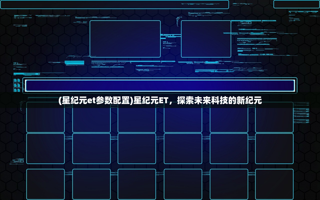 (星纪元et参数配置)星纪元ET，探索未来科技的新纪元