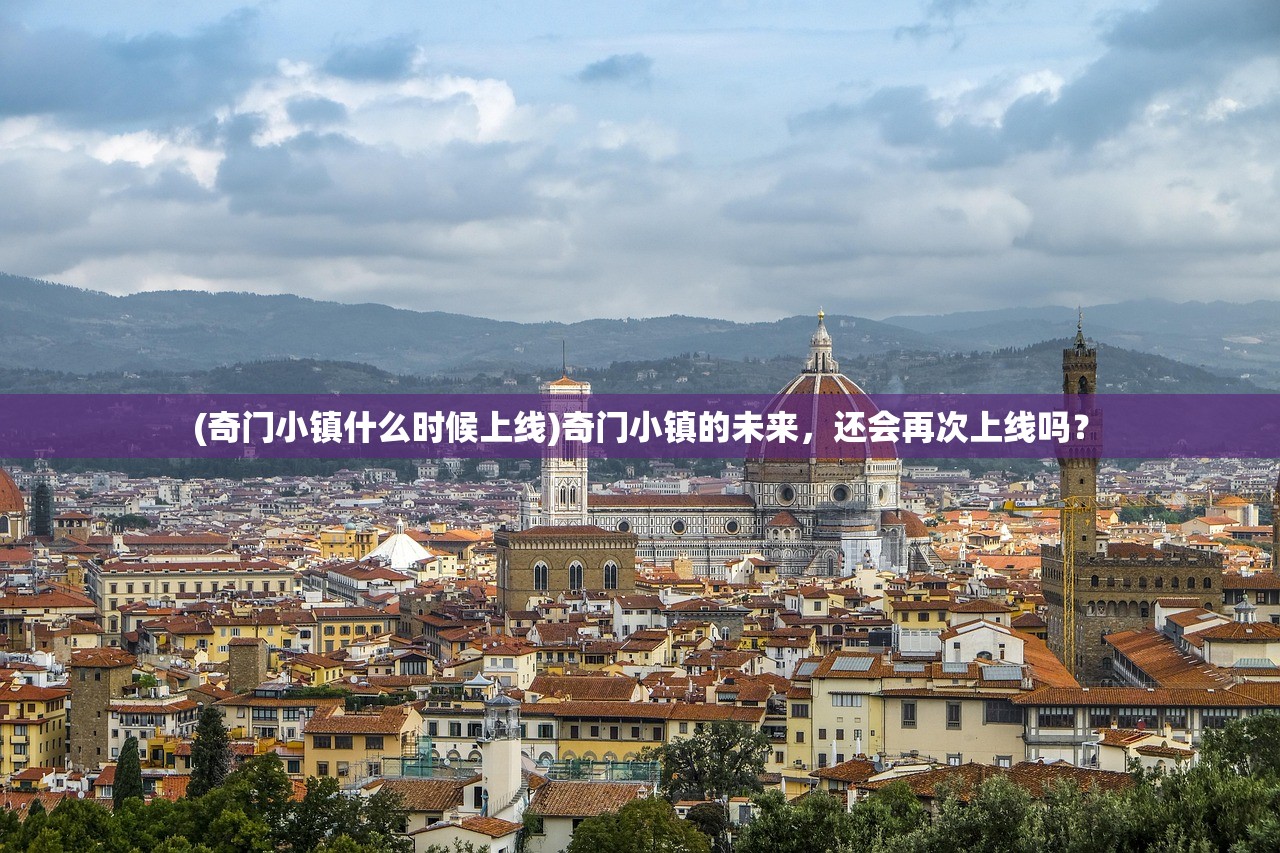 (奇门小镇什么时候上线)奇门小镇的未来，还会再次上线吗？