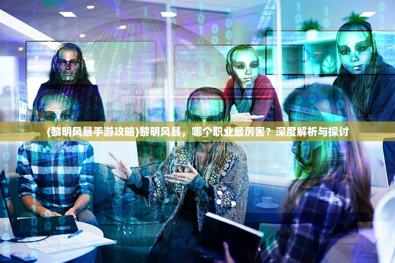 (黎明风暴手游攻略)黎明风暴，哪个职业最厉害？深度解析与探讨