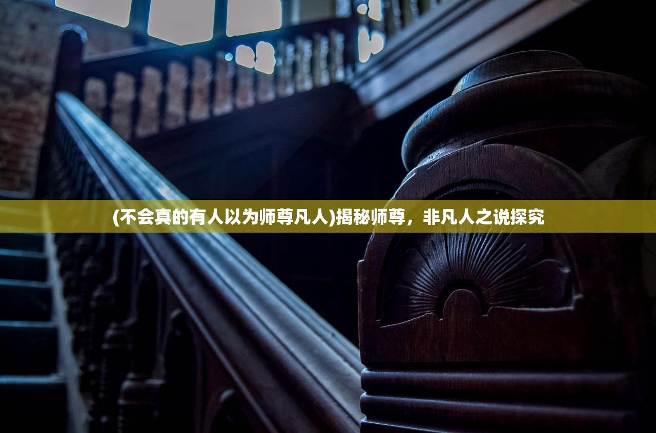 (不会真的有人以为师尊凡人)揭秘师尊，非凡人之说探究