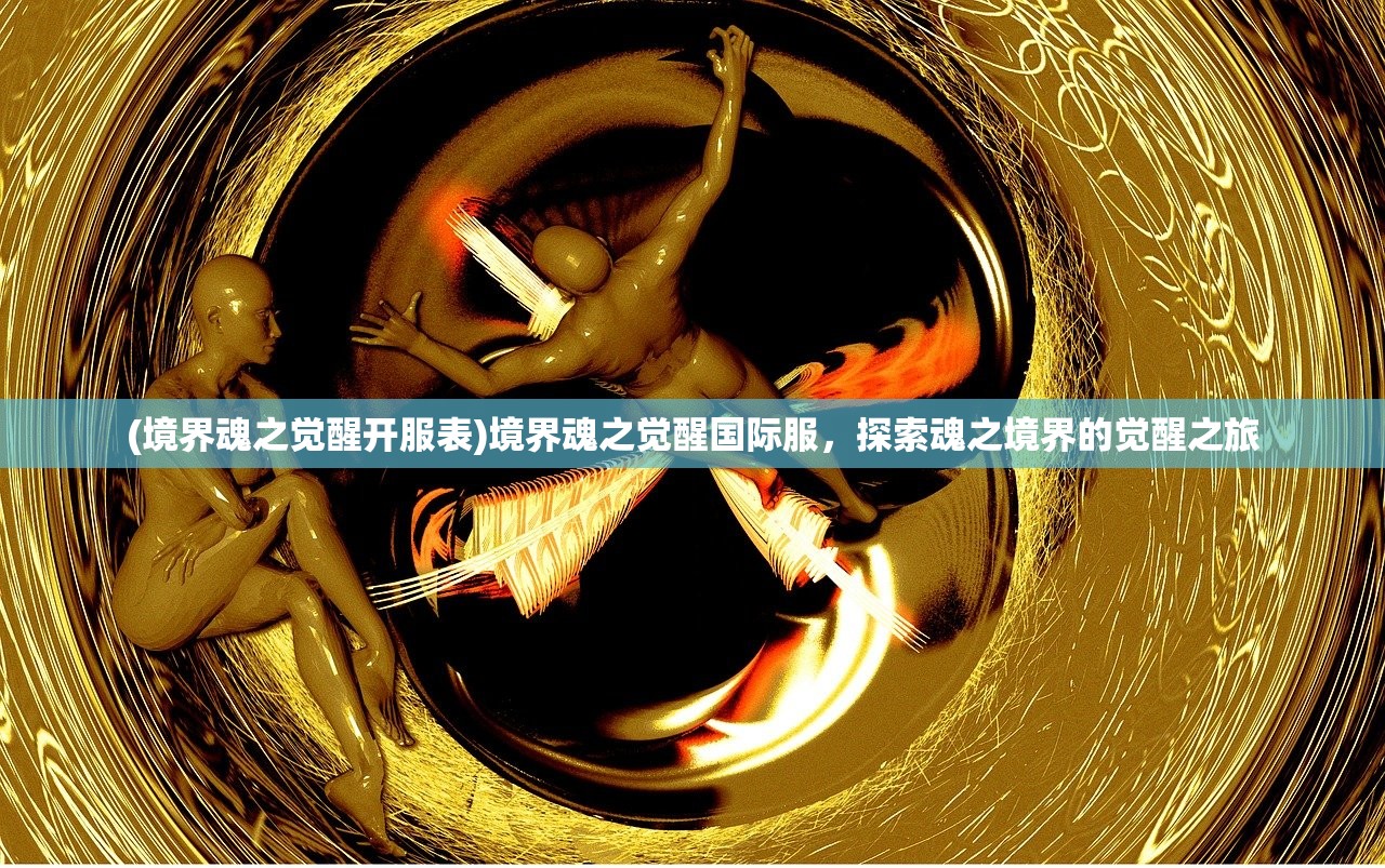 (境界魂之觉醒开服表)境界魂之觉醒国际服，探索魂之境界的觉醒之旅