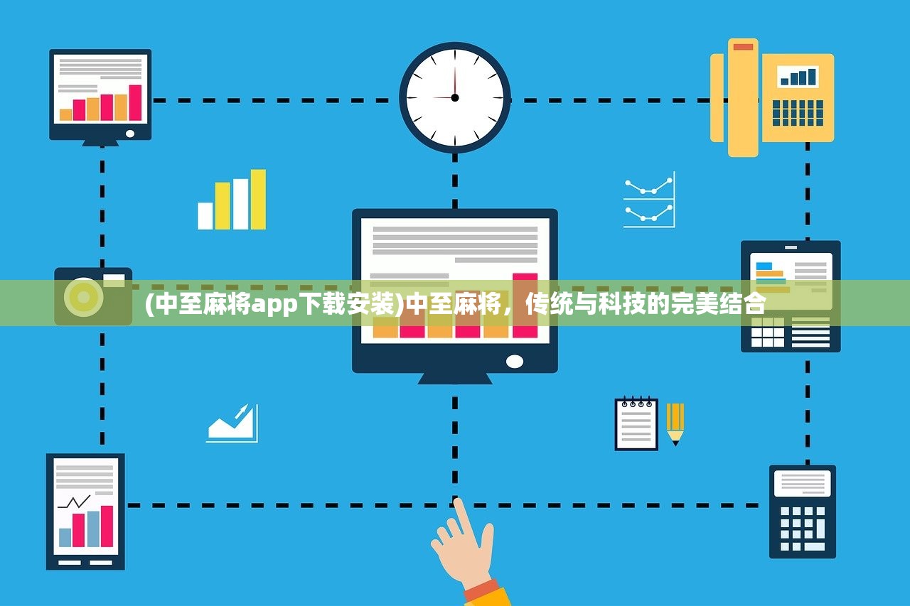 (中至麻将app下载安装)中至麻将，传统与科技的完美结合
