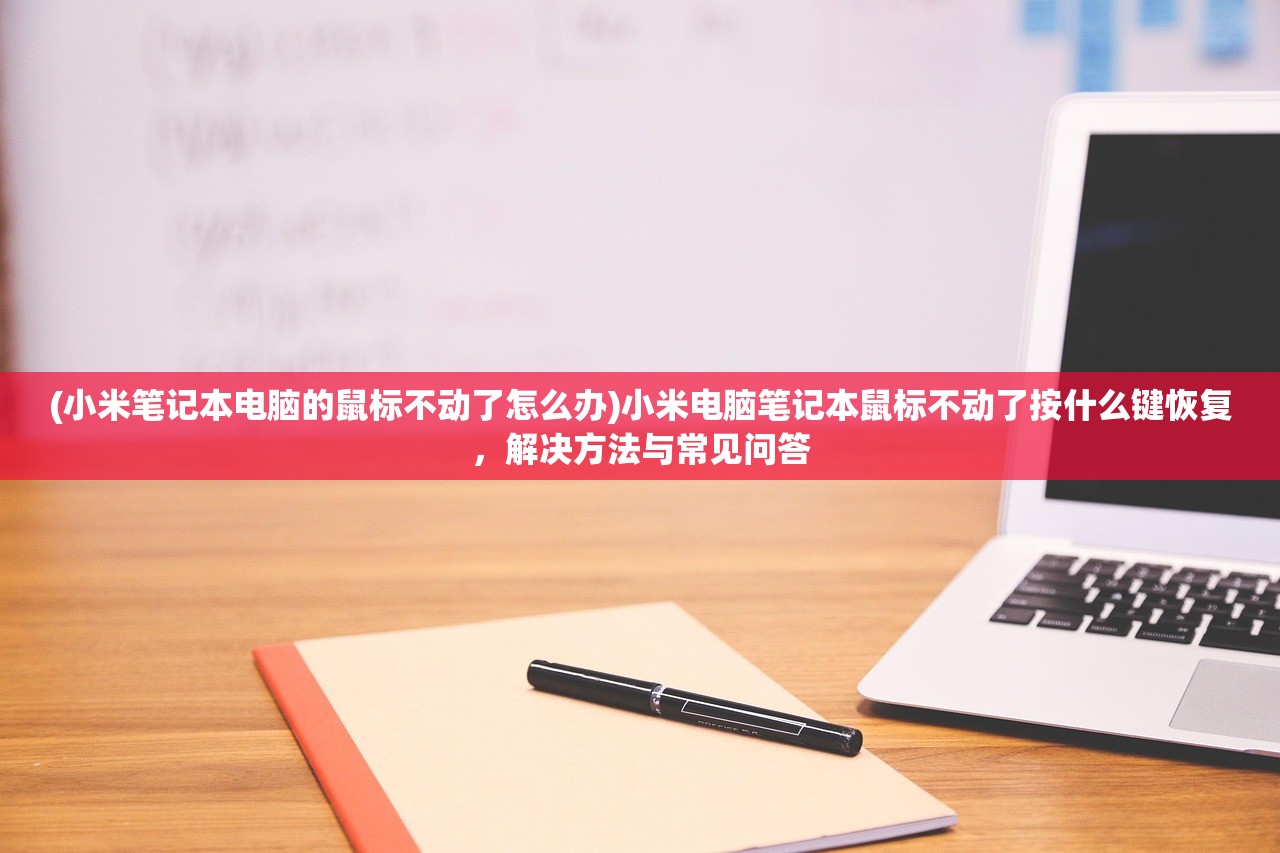 (小米笔记本电脑的鼠标不动了怎么办)小米电脑笔记本鼠标不动了按什么键恢复，解决方法与常见问答