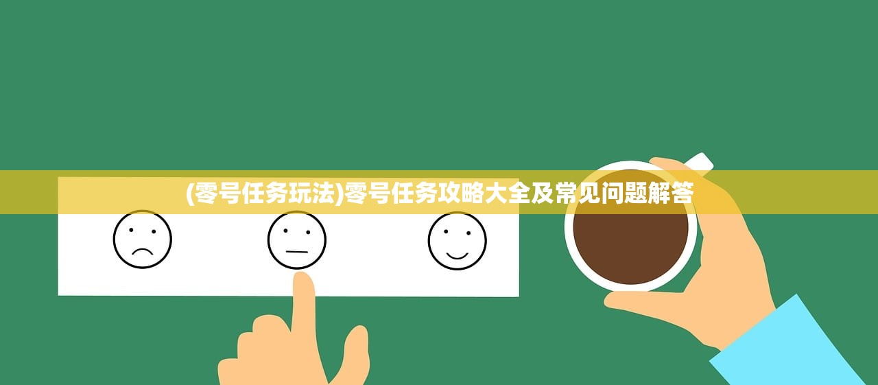 (零号任务玩法)零号任务攻略大全及常见问题解答