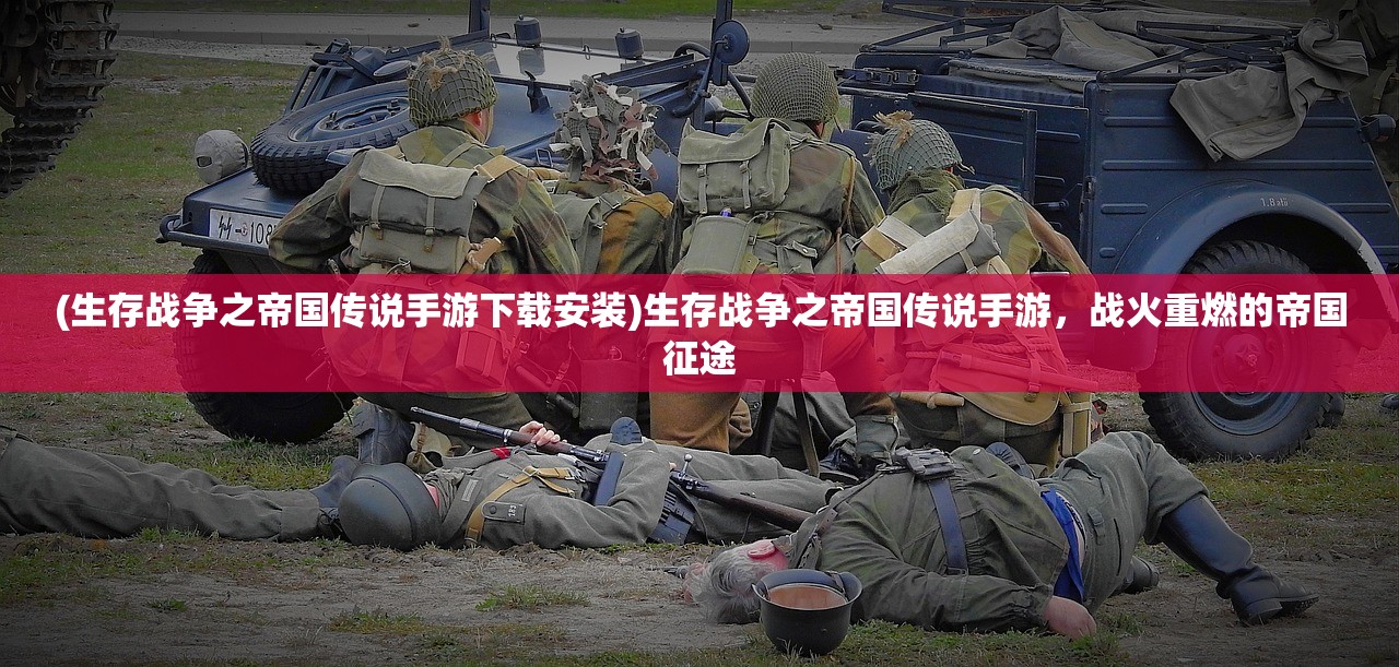(生存战争之帝国传说手游下载安装)生存战争之帝国传说手游，战火重燃的帝国征途