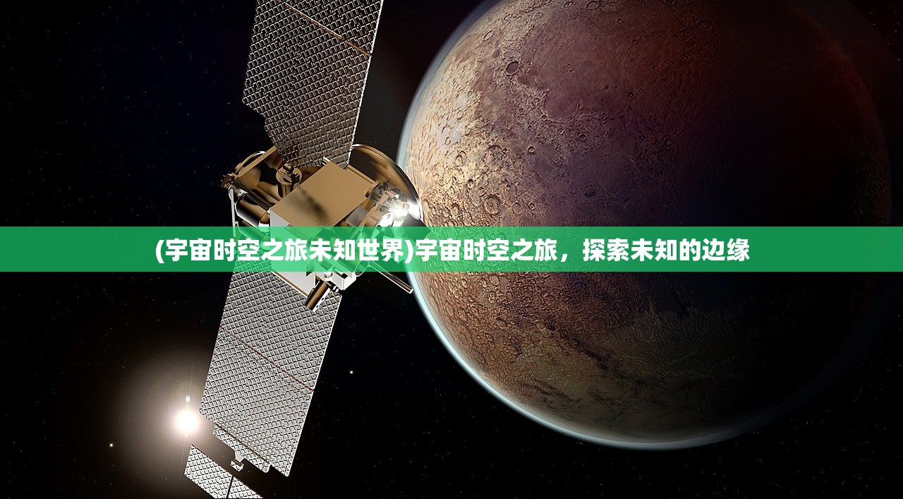 (宇宙时空之旅未知世界)宇宙时空之旅，探索未知的边缘