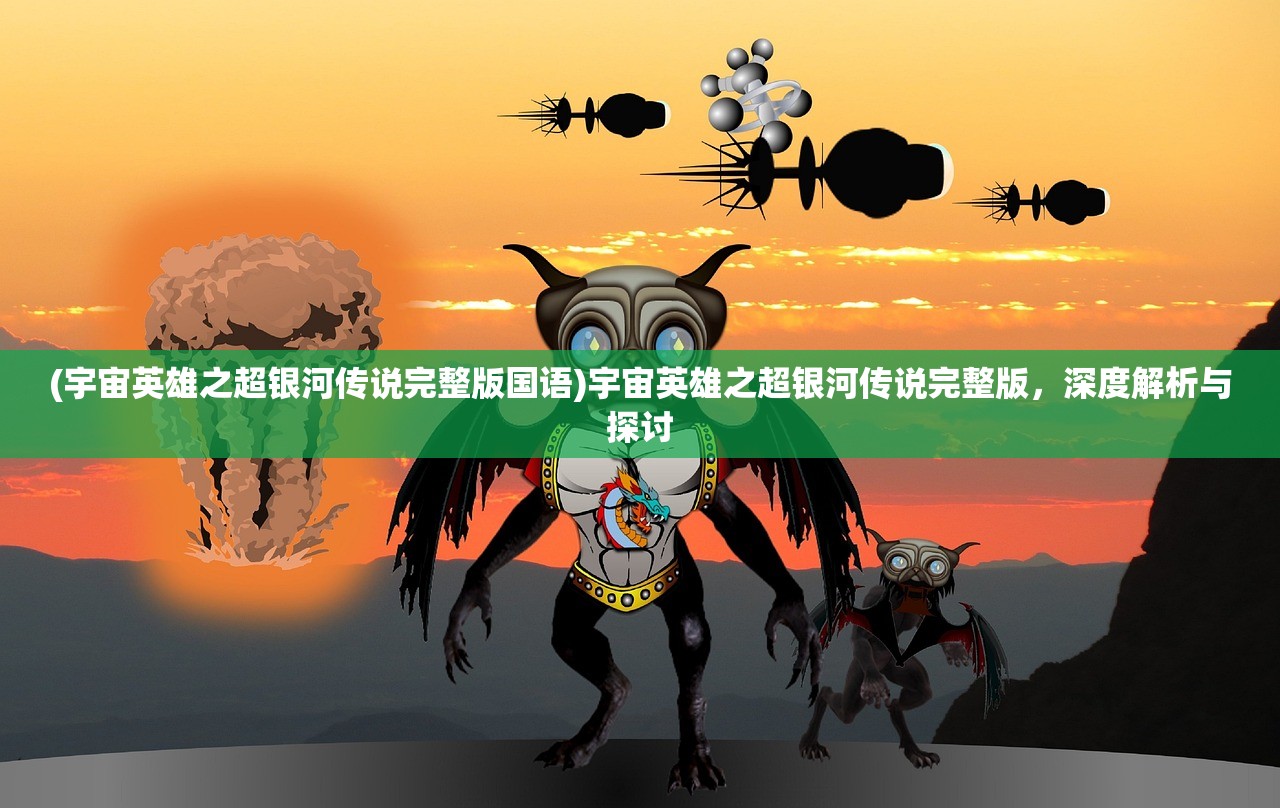 (宇宙英雄之超银河传说完整版国语)宇宙英雄之超银河传说完整版，深度解析与探讨