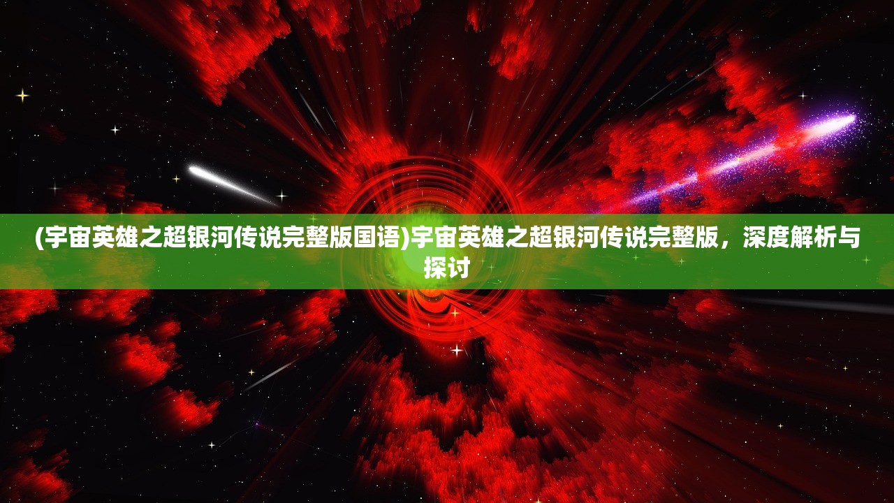 (宇宙英雄之超银河传说完整版国语)宇宙英雄之超银河传说完整版，深度解析与探讨