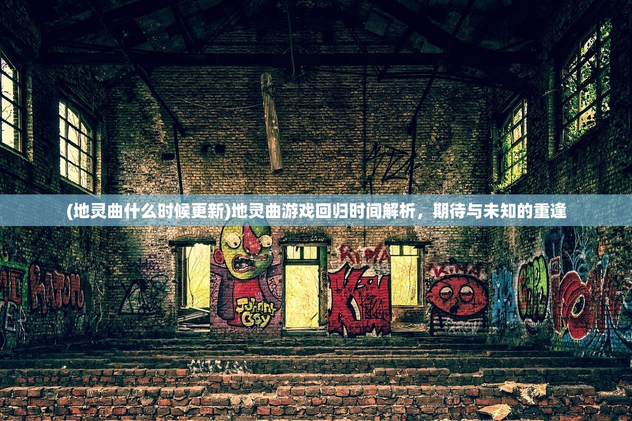 (地灵曲什么时候更新)地灵曲游戏回归时间解析，期待与未知的重逢