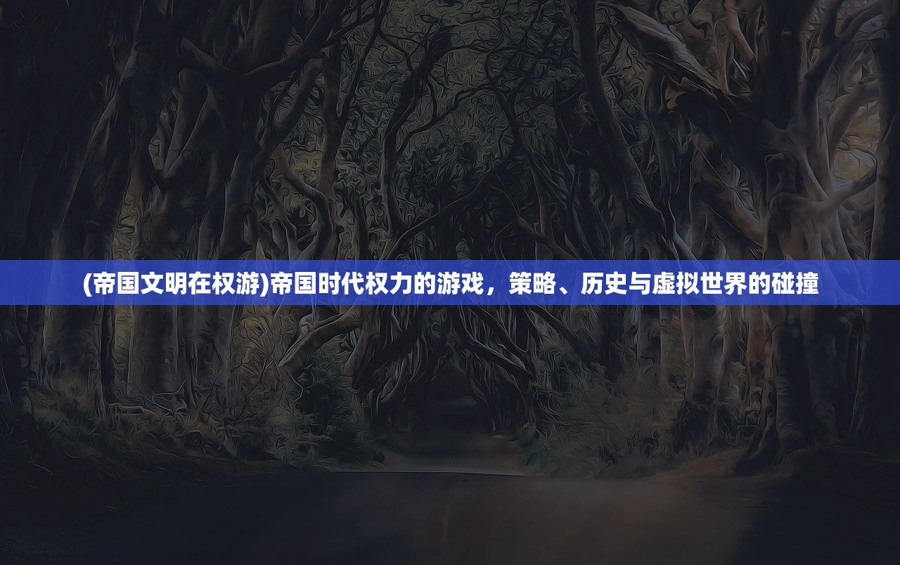 (帝国文明在权游)帝国时代权力的游戏，策略、历史与虚拟世界的碰撞