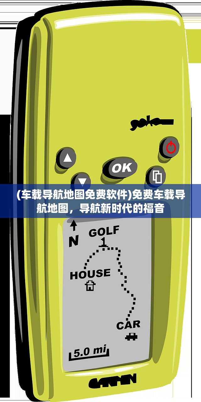 (车载导航地图免费软件)免费车载导航地图，导航新时代的福音