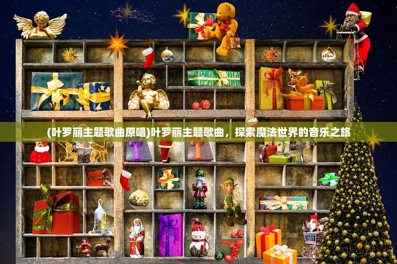 (叶罗丽主题歌曲原唱)叶罗丽主题歌曲，探索魔法世界的音乐之旅