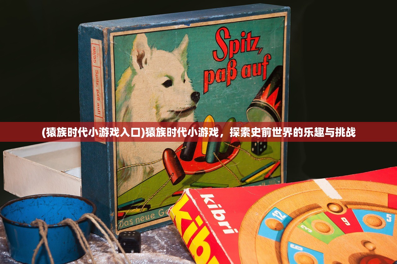 (猿族时代小游戏入口)猿族时代小游戏，探索史前世界的乐趣与挑战