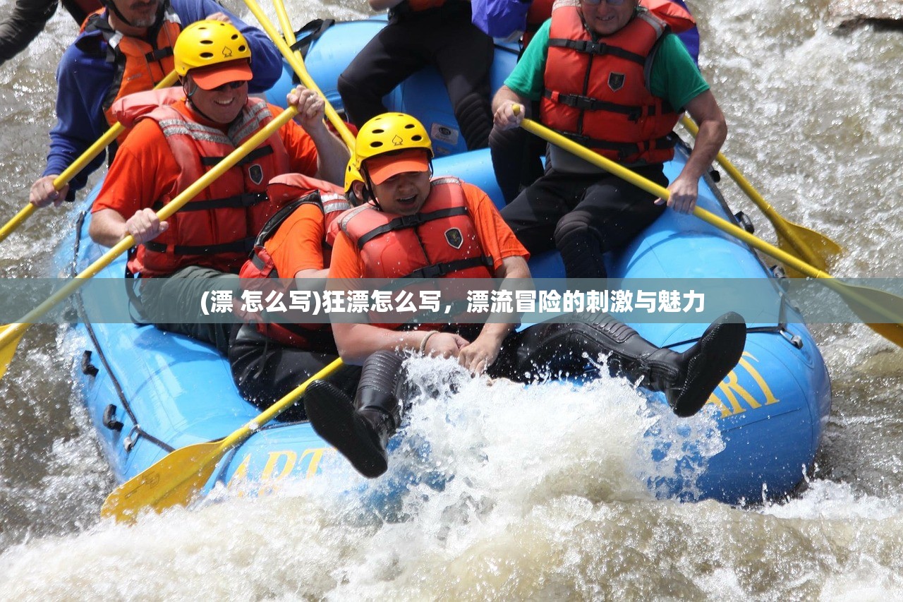 (漂 怎么写)狂漂怎么写，漂流冒险的刺激与魅力