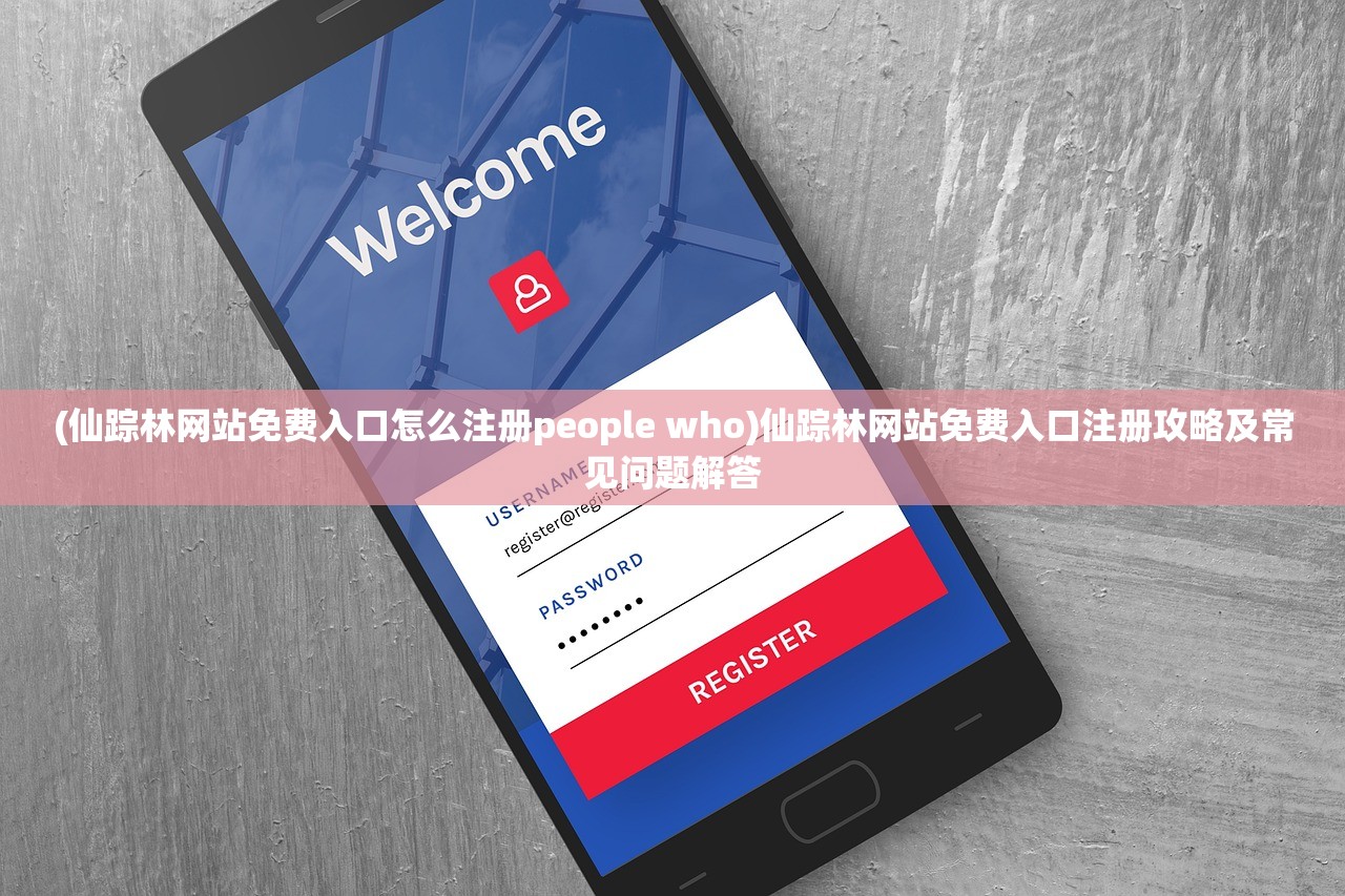 (仙踪林网站免费入口怎么注册people who)仙踪林网站免费入口注册攻略及常见问题解答