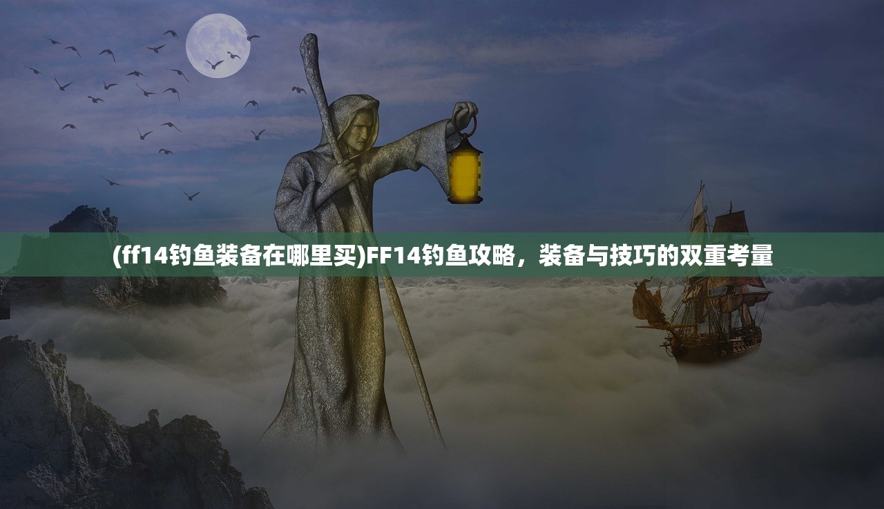 (ff14钓鱼装备在哪里买)FF14钓鱼攻略，装备与技巧的双重考量