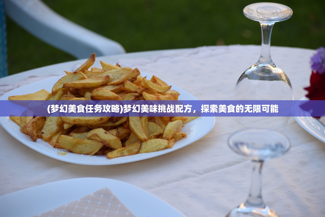 (梦幻美食任务攻略)梦幻美味挑战配方，探索美食的无限可能