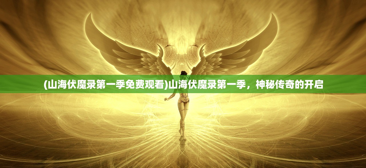 (山海伏魔录第一季免费观看)山海伏魔录第一季，神秘传奇的开启