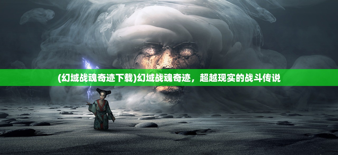 (幻域战魂奇迹下载)幻域战魂奇迹，超越现实的战斗传说
