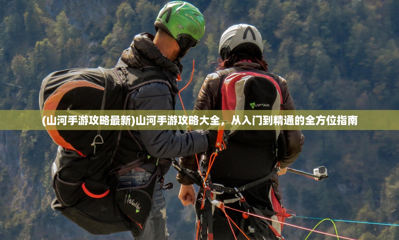 (山河手游攻略最新)山河手游攻略大全，从入门到精通的全方位指南