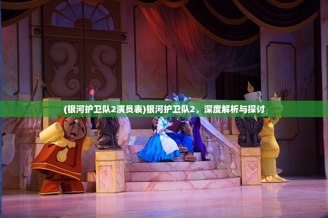 (银河护卫队2演员表)银河护卫队2，深度解析与探讨