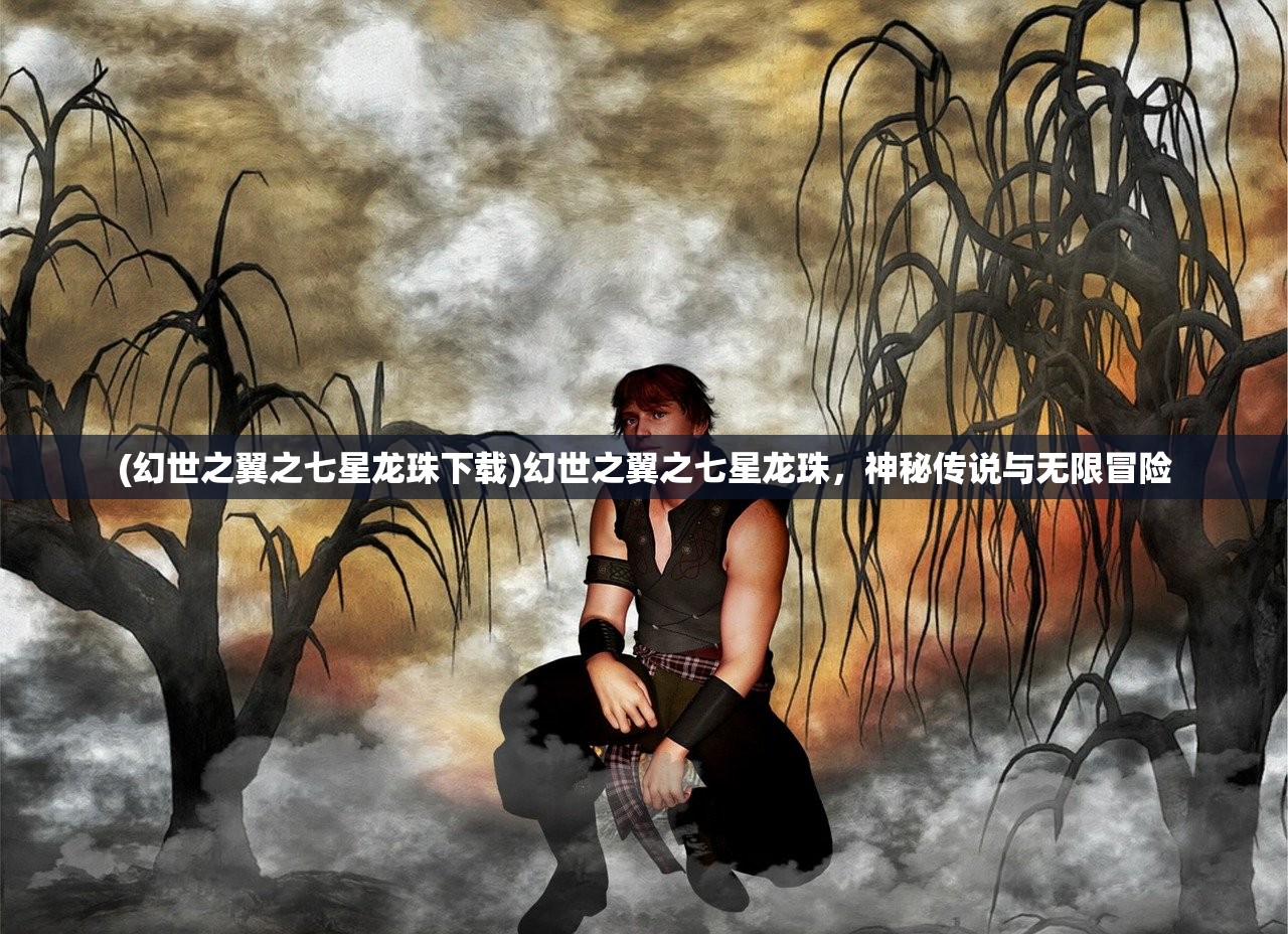 (幻世之翼之七星龙珠下载)幻世之翼之七星龙珠，神秘传说与无限冒险