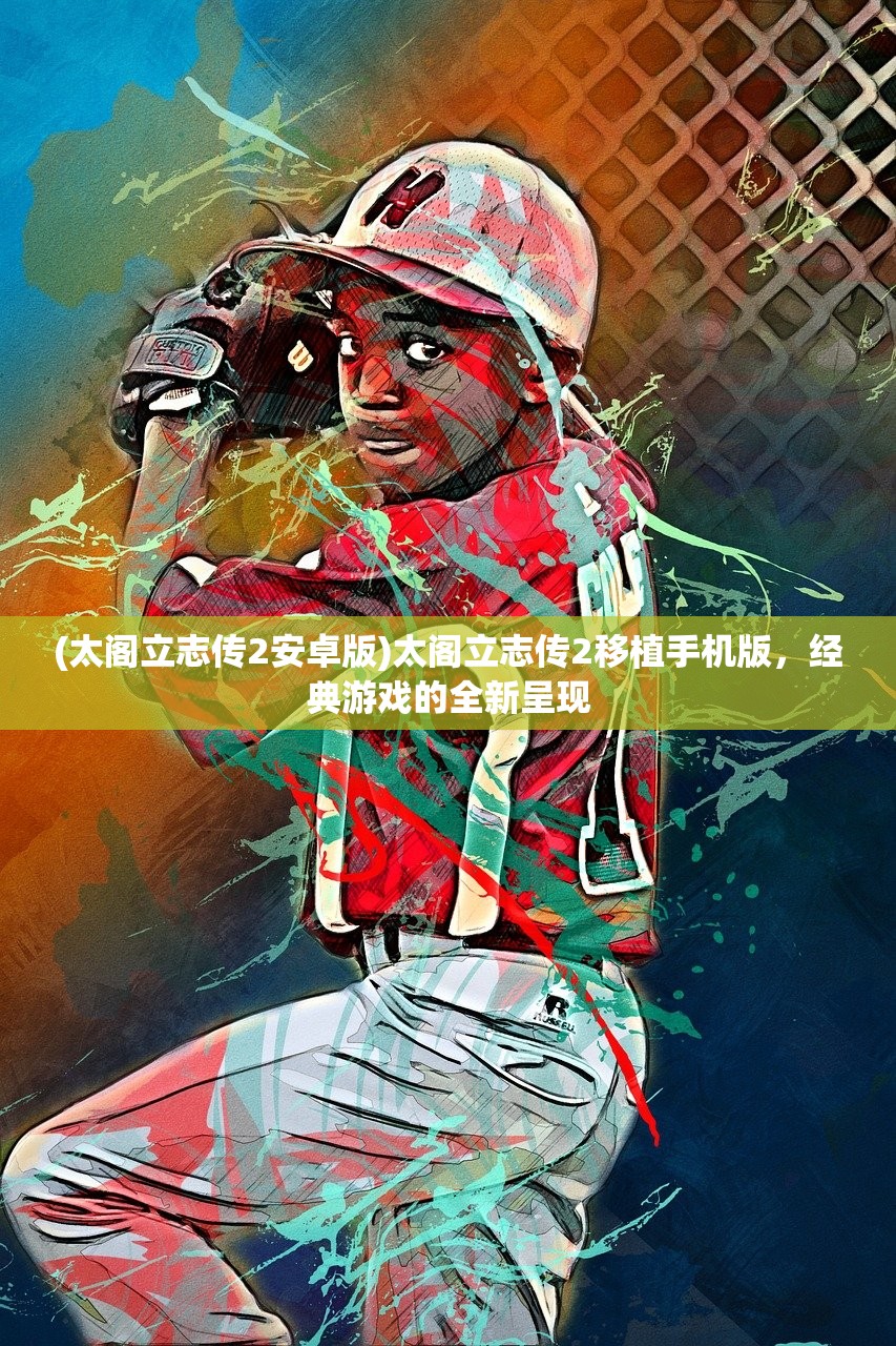 (太阁立志传2安卓版)太阁立志传2移植手机版，经典游戏的全新呈现