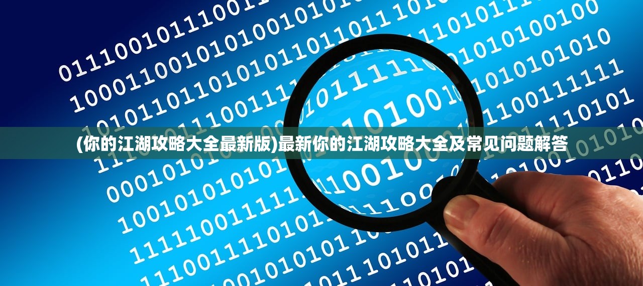 (你的江湖攻略大全最新版)最新你的江湖攻略大全及常见问题解答