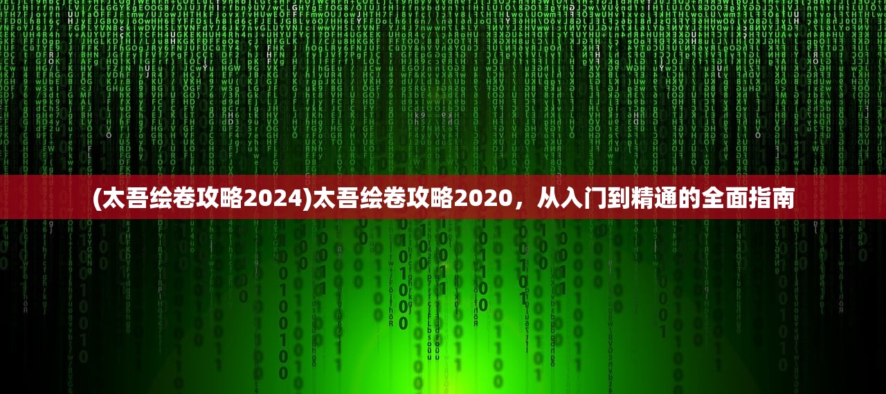 (太吾绘卷攻略2024)太吾绘卷攻略2020，从入门到精通的全面指南