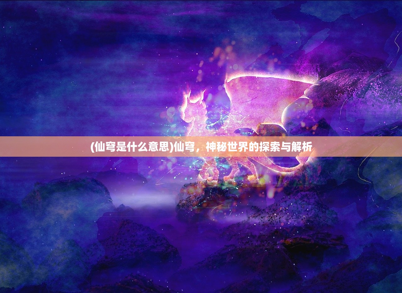 (仙穹是什么意思)仙穹，神秘世界的探索与解析