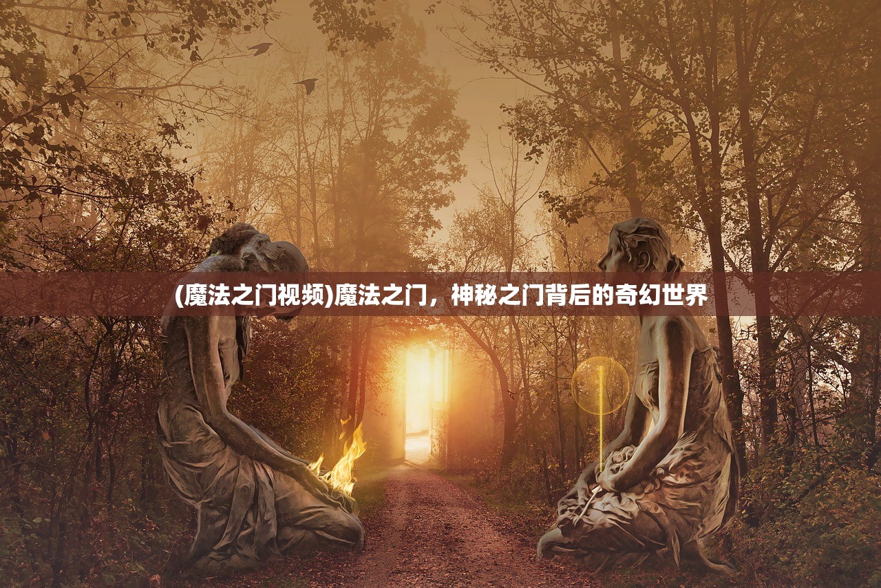 (魔法之门视频)魔法之门，神秘之门背后的奇幻世界