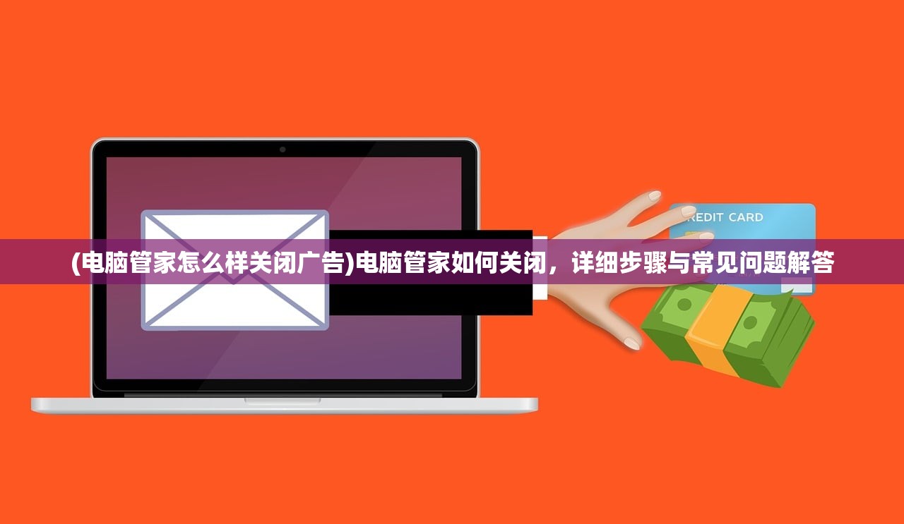 (电脑管家怎么样关闭广告)电脑管家如何关闭，详细步骤与常见问题解答