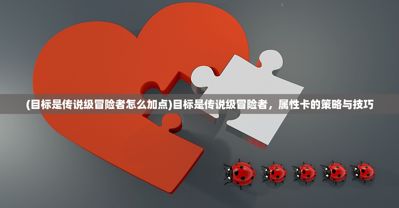 (目标是传说级冒险者怎么加点)目标是传说级冒险者，属性卡的策略与技巧