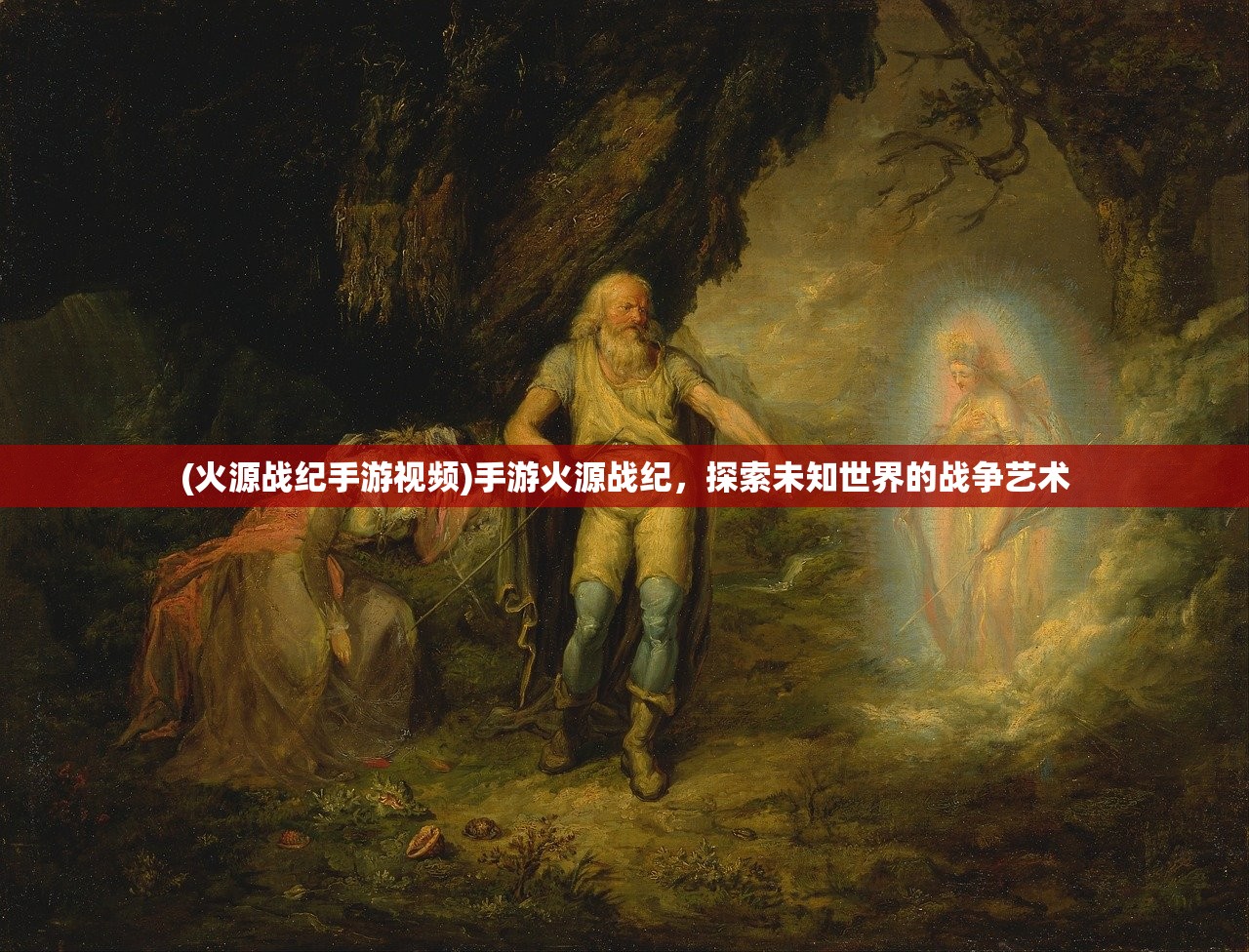 (火源战纪手游视频)手游火源战纪，探索未知世界的战争艺术