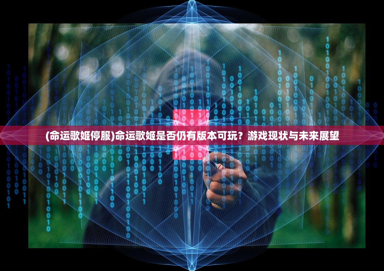 (命运歌姬停服)命运歌姬是否仍有版本可玩？游戏现状与未来展望