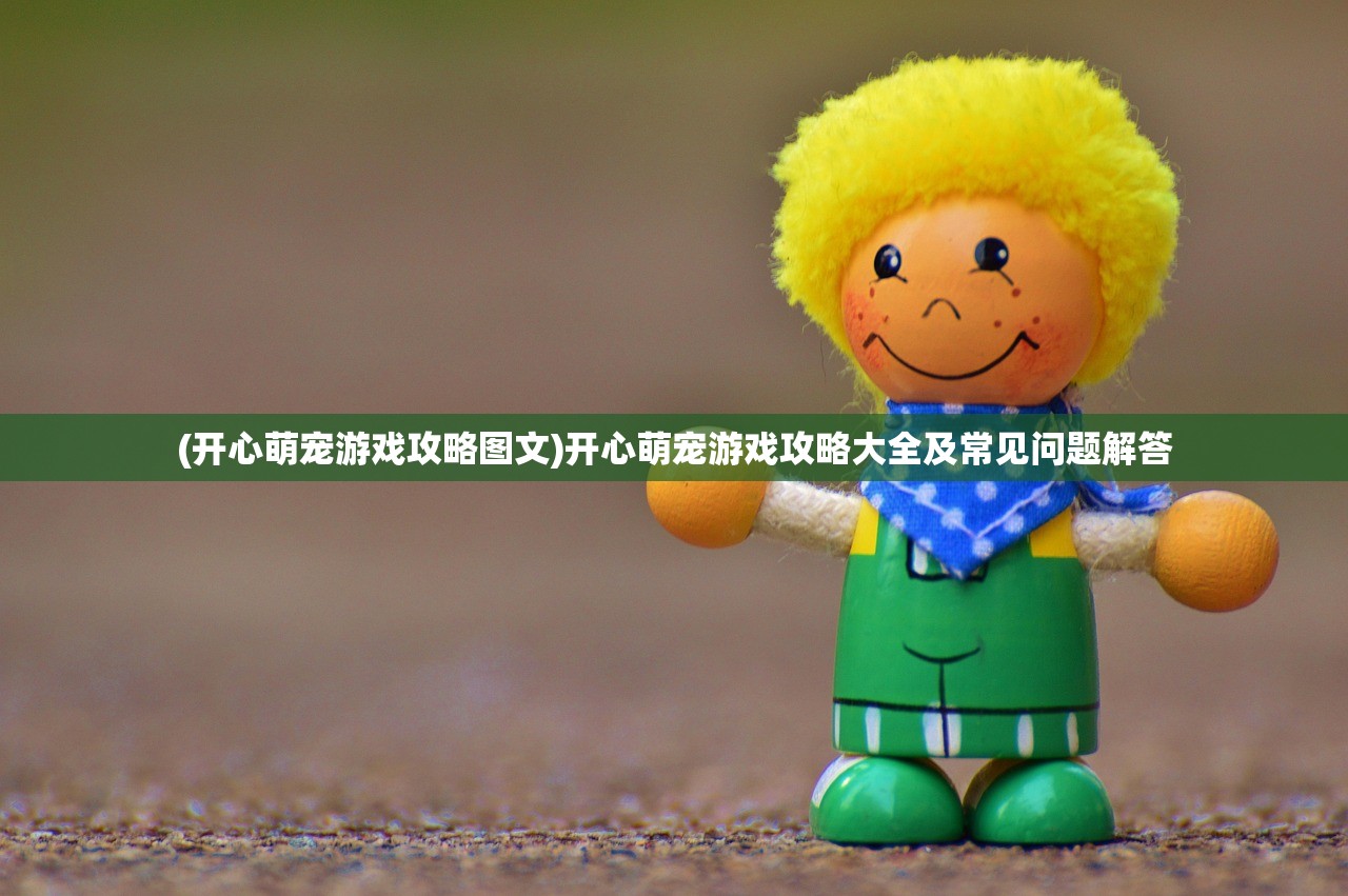 (开心萌宠游戏攻略图文)开心萌宠游戏攻略大全及常见问题解答