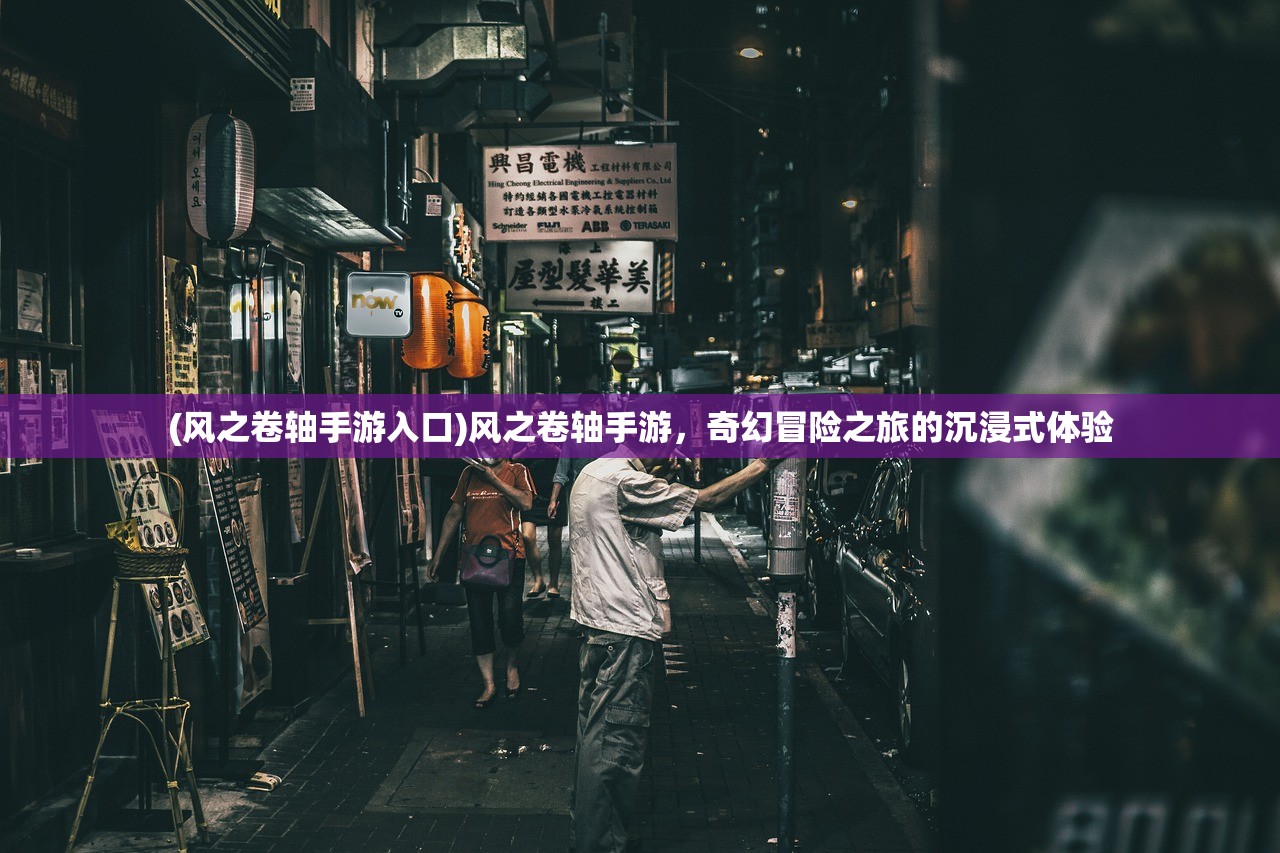 (风之卷轴手游入口)风之卷轴手游，奇幻冒险之旅的沉浸式体验