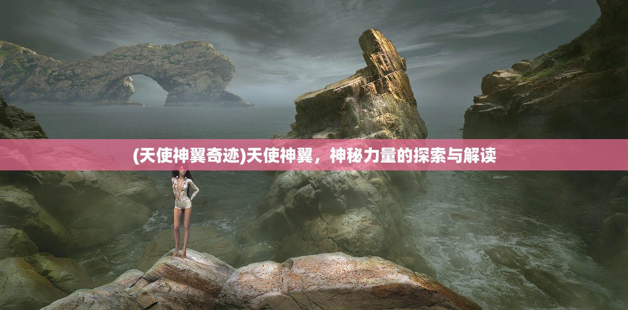 (天使神翼奇迹)天使神翼，神秘力量的探索与解读