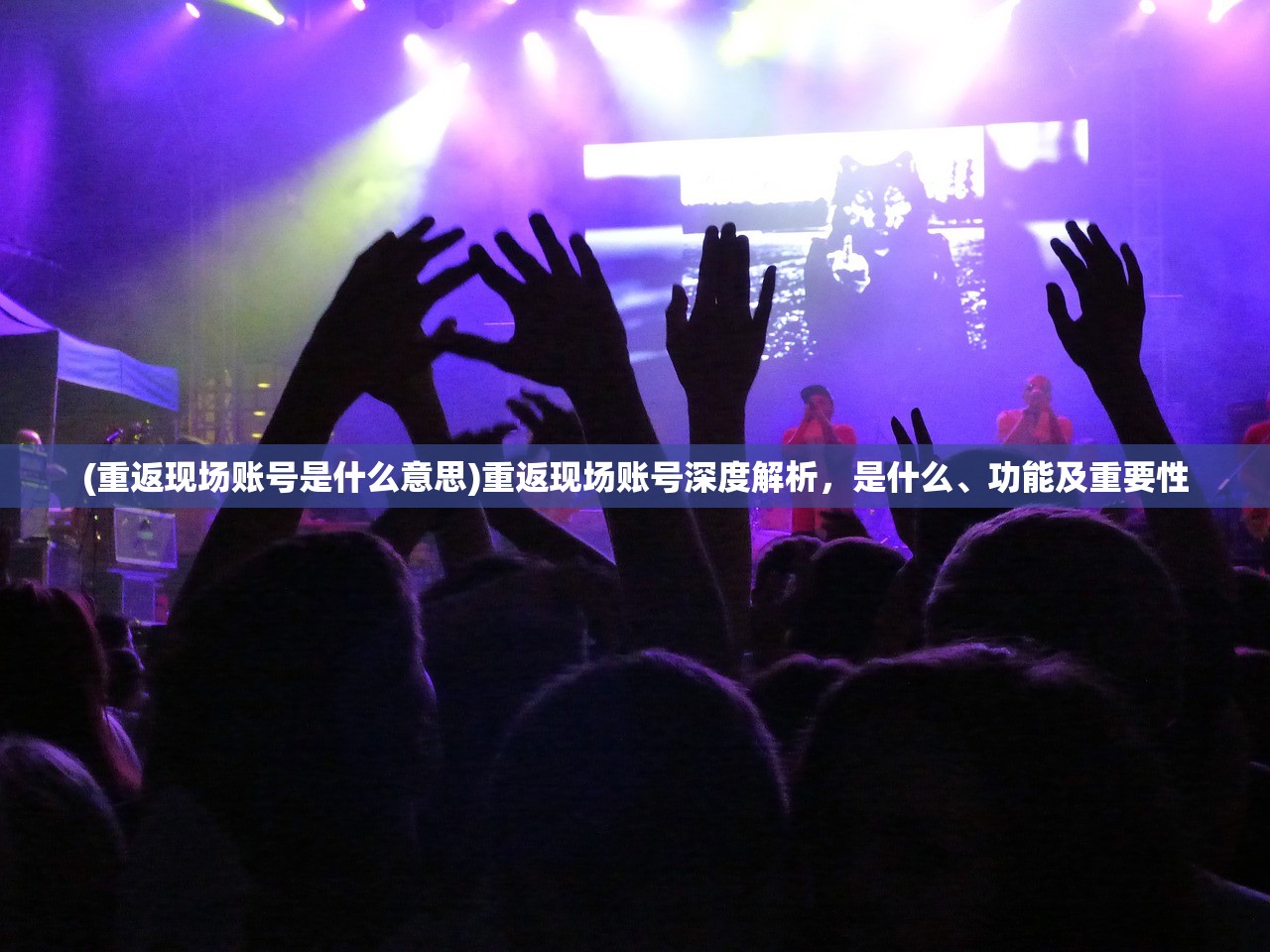 (重返现场账号是什么意思)重返现场账号深度解析，是什么、功能及重要性