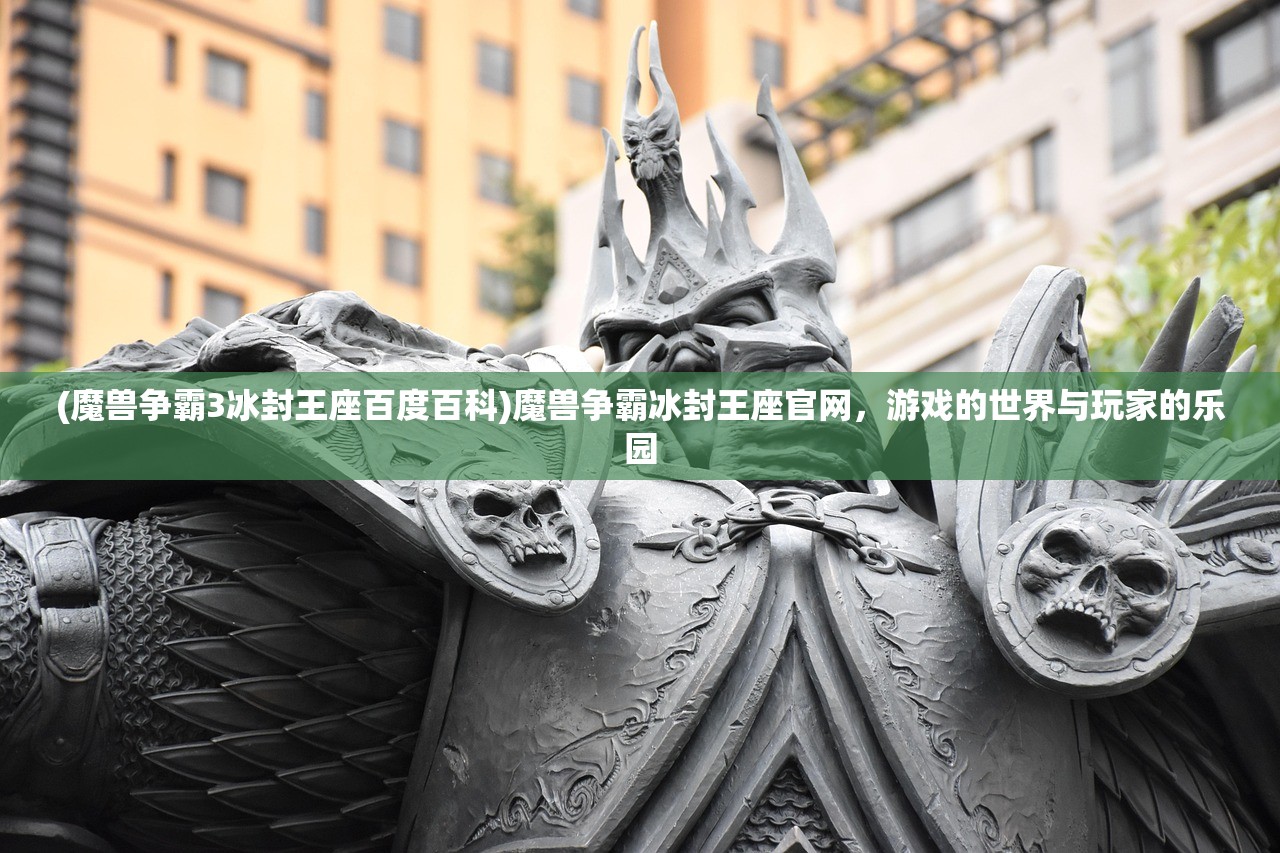 (魔兽争霸3冰封王座百度百科)魔兽争霸冰封王座官网，游戏的世界与玩家的乐园