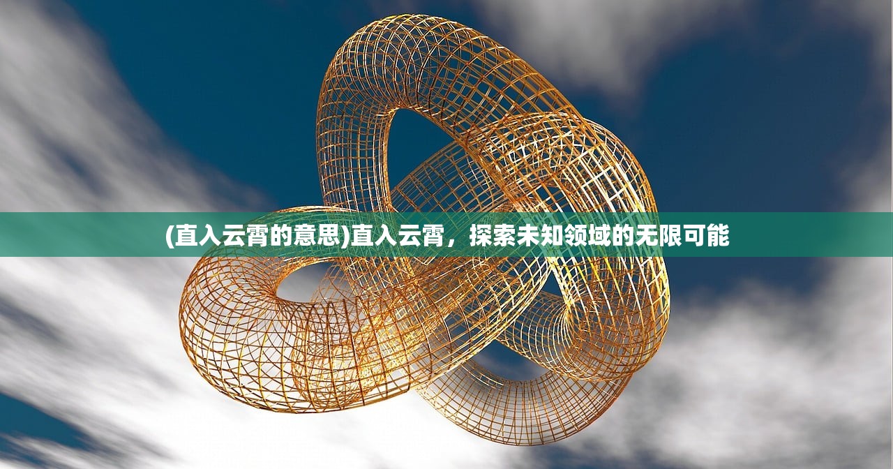 (直入云霄的意思)直入云霄，探索未知领域的无限可能