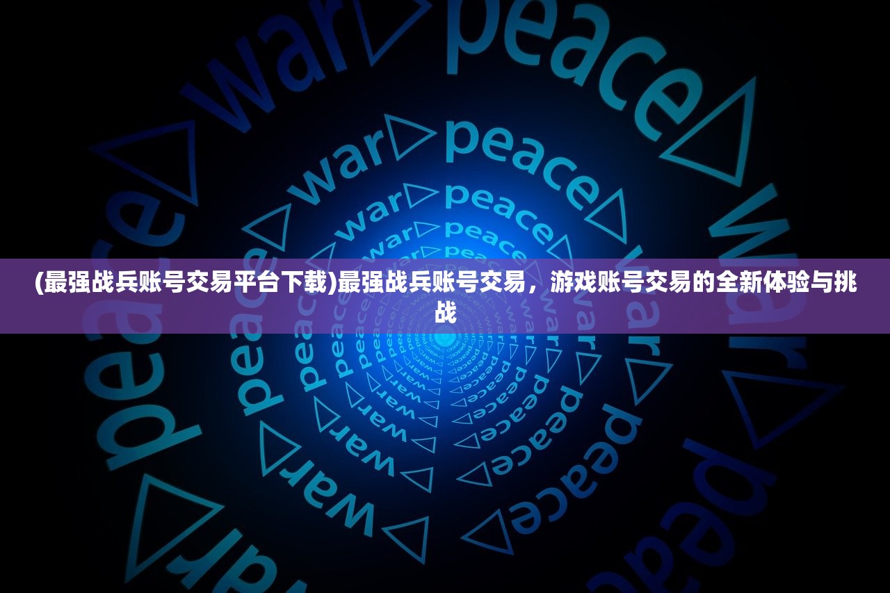 (最强战兵账号交易平台下载)最强战兵账号交易，游戏账号交易的全新体验与挑战