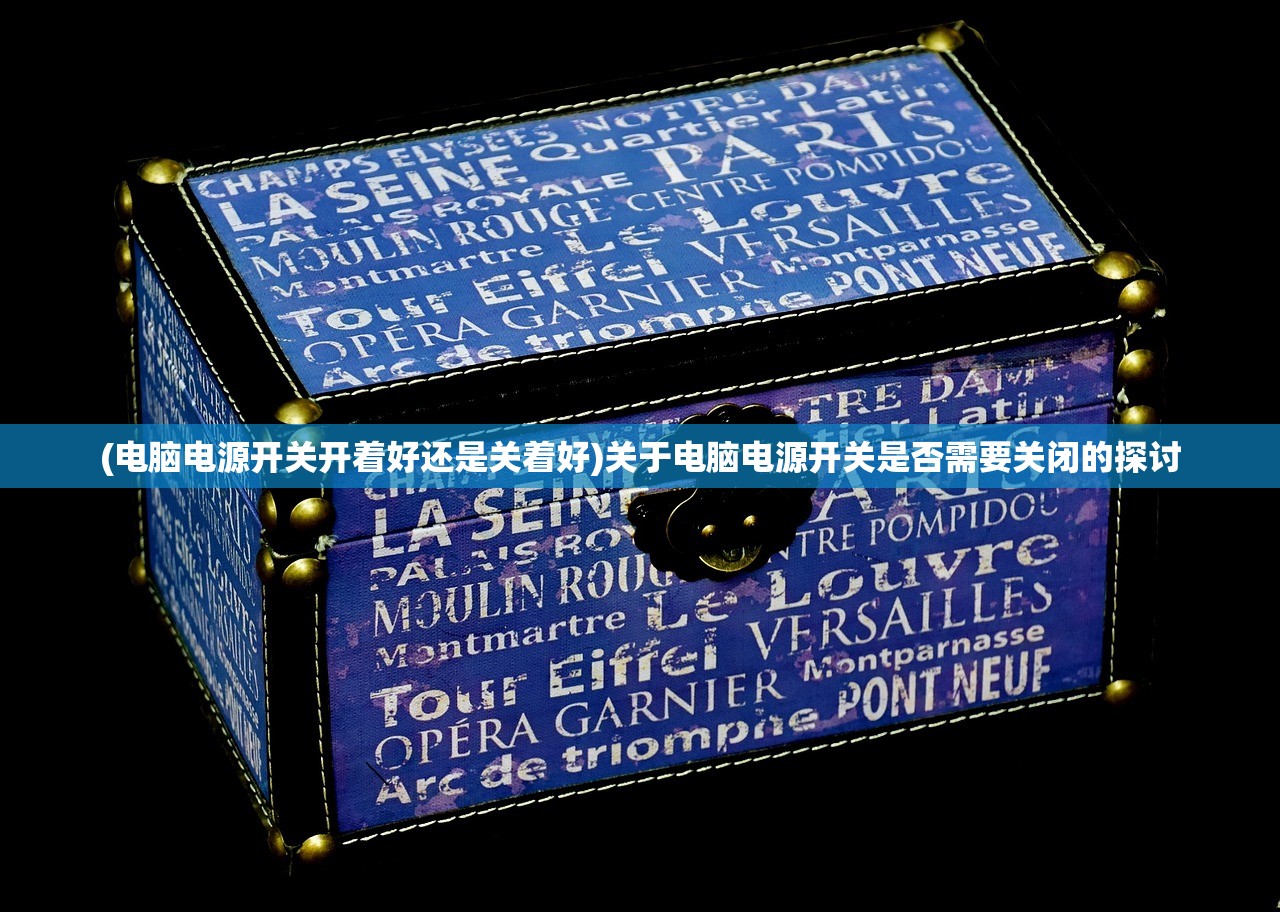 (电脑电源开关开着好还是关着好)关于电脑电源开关是否需要关闭的探讨
