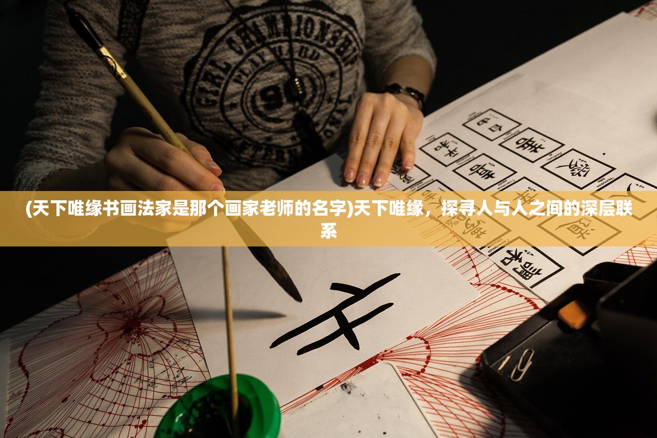 (天下唯缘书画法家是那个画家老师的名字)天下唯缘，探寻人与人之间的深层联系